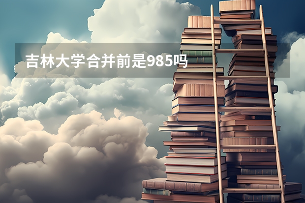 吉林大学合并前是985吗