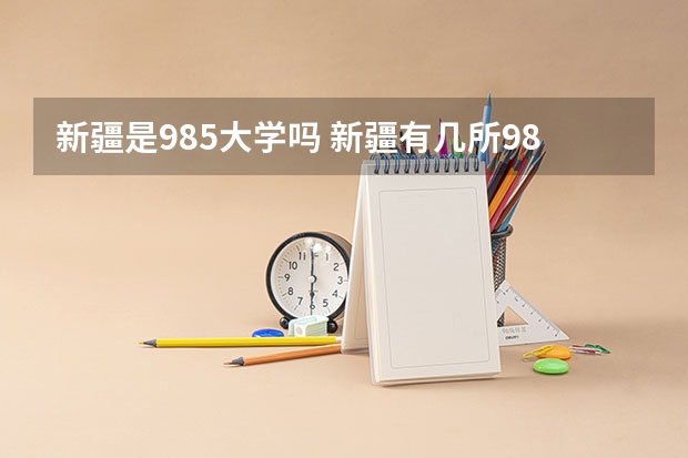 新疆是985大学吗 新疆有几所985大学和211大学