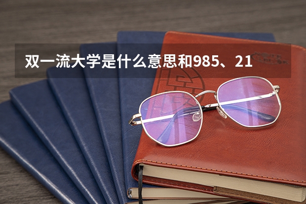 双一流大学是什么意思和985、211有哪些区别？