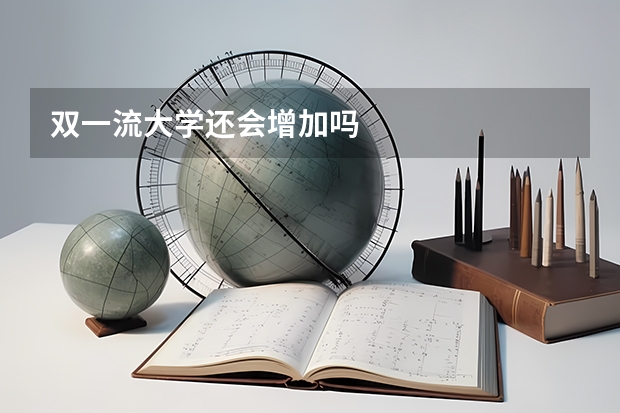 双一流大学还会增加吗
