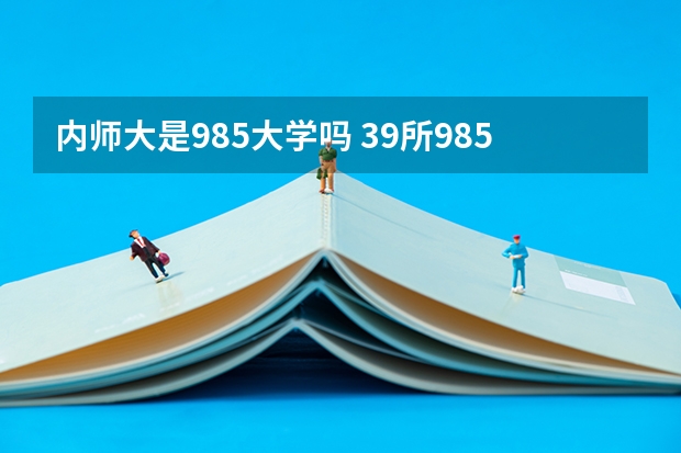 内师大是985大学吗 39所985学校名单一览表
