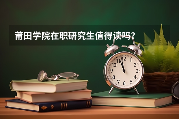 莆田学院在职研究生值得读吗?