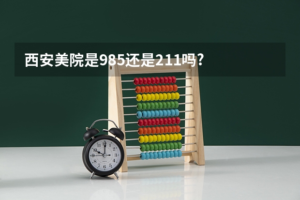 西安美院是985还是211吗?