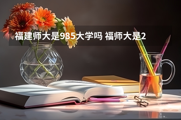 福建师大是985大学吗 福师大是211还是985
