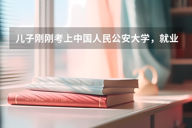 儿子刚刚考上中国人民公安大学，就业前景如何？