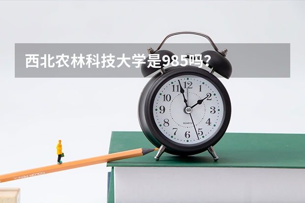 西北农林科技大学是985吗？