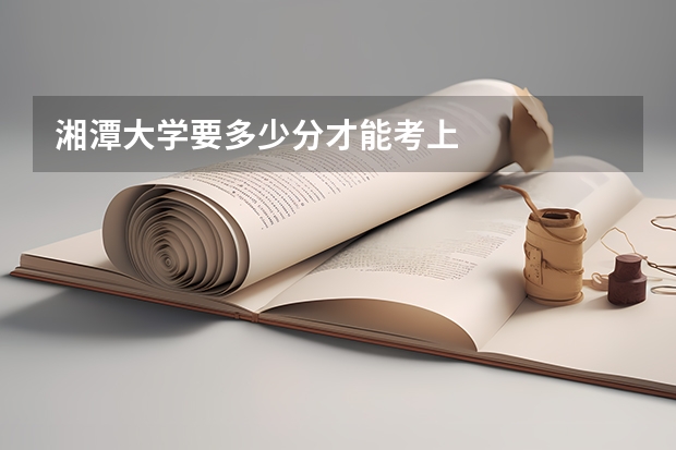 湘潭大学要多少分才能考上