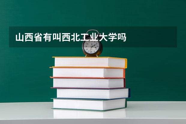山西省有叫西北工业大学吗
