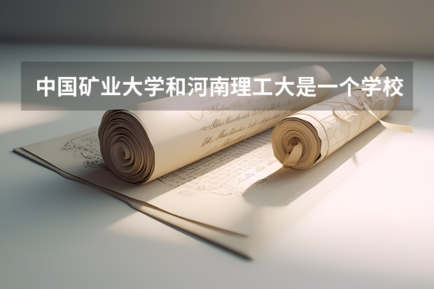 中国矿业大学和河南理工大是一个学校吗?