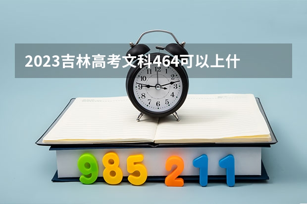 2023吉林高考文科464可以上什么大学