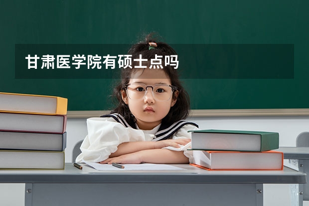 甘肃医学院有硕士点吗
