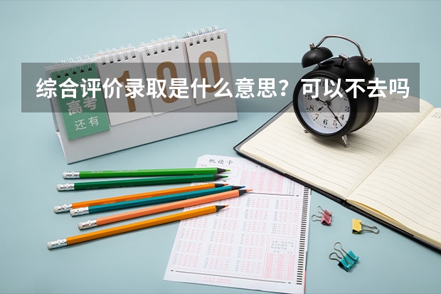 综合评价录取是什么意思?可以不去吗?
