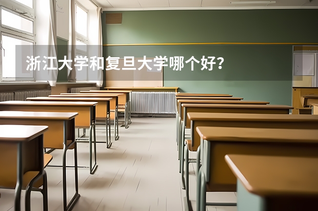 浙江大学和复旦大学哪个好?