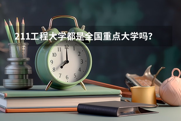 211工程大学都是全国重点大学吗?
