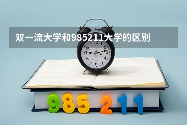双一流大学和985/211大学的区别是什么?