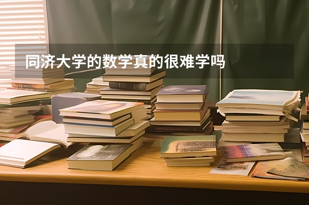 同济大学的数学真的很难学吗