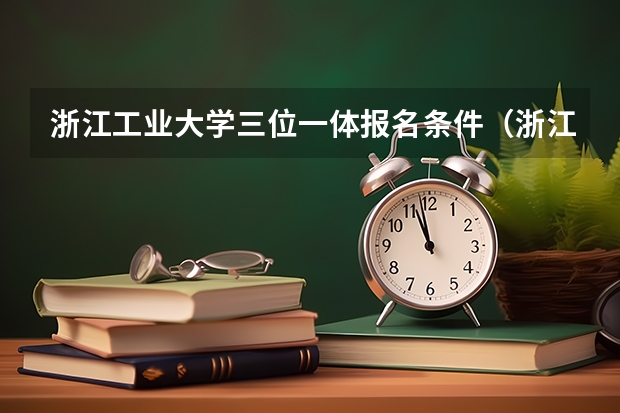 浙江工业大学三位一体报名条件(浙江工业大学招生简章,招生专业)