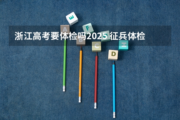 浙江高考要体检吗2025 征兵体检标准2025详细要求