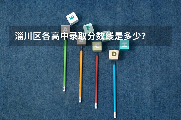 淄川区各高中录取分数线是多少？