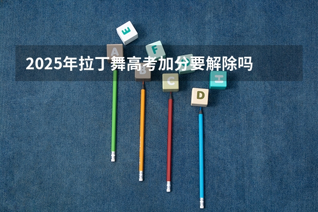 2025年拉丁舞高考加分要解除吗