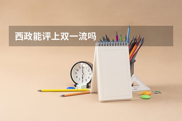 西政能评上双一流吗