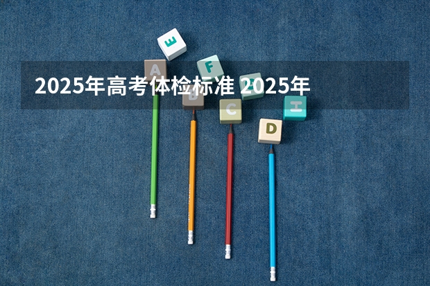 2025年高考体检标准 2025年河北高考考试时间