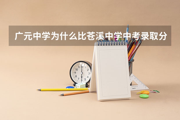 广元中学为什么比苍溪中学中考录取分数线高那么多