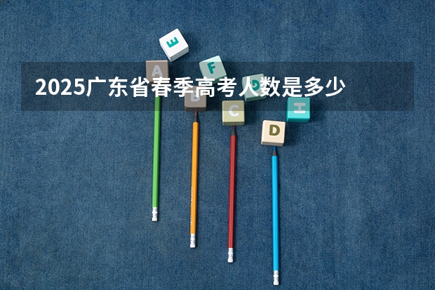 2025广东省春季高考人数是多少