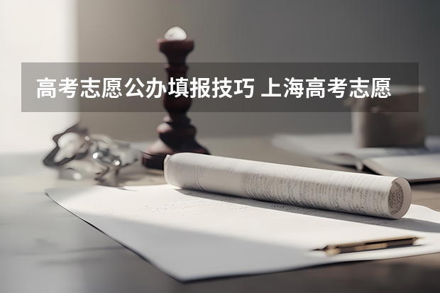 高考志愿公办填报技巧 上海高考志愿填报技巧及规则