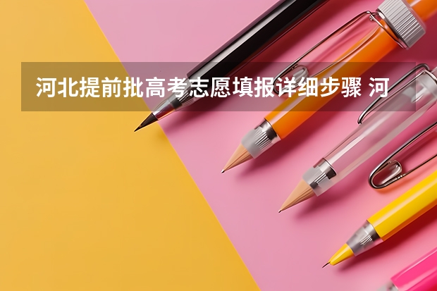 河北提前批高考志愿填报详细步骤 河北职高高考志愿填报指南