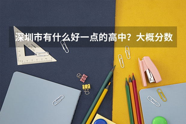 深圳市有什么好一点的高中?大概分数线?深户的!