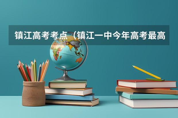 镇江高考考点（镇江一中今年高考最高分）
