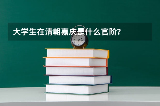 大学生在清朝嘉庆是什么官阶？