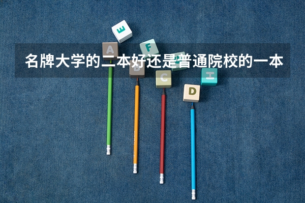 名牌大学的二本好还是普通院校的一本好 一本好还是二本大学好