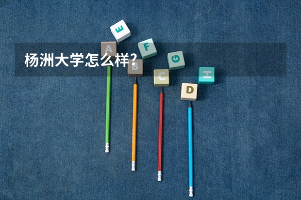 杨洲大学怎么样?