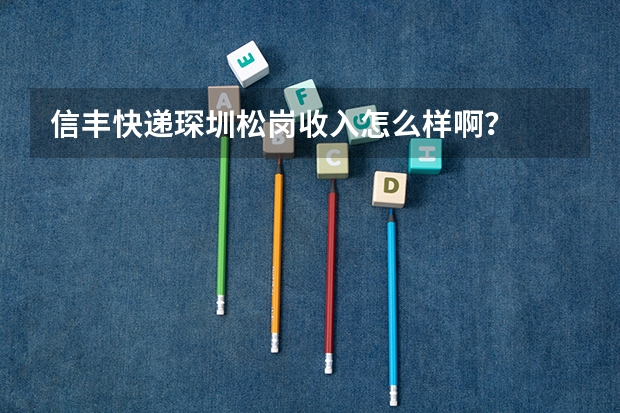 信丰快递琛圳松岗收入怎么样啊?