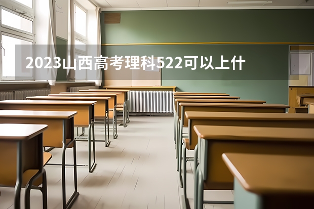 2023山西高考理科522可以上什么大学