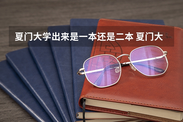 夏门大学出来是一本还是二本 夏门大学属二本还是三本