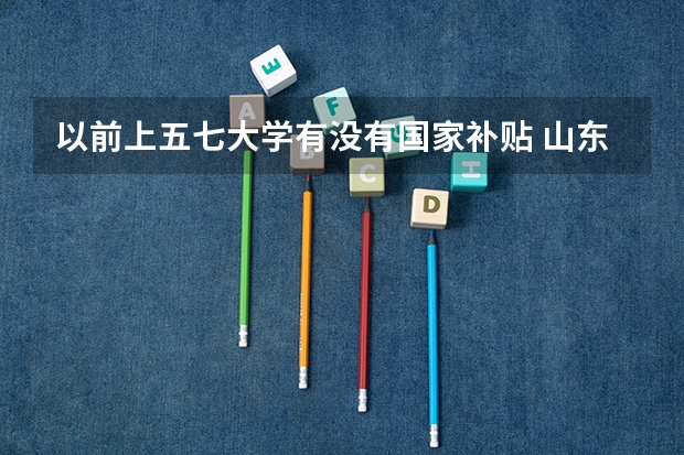 以前上五七大学有没有国家补贴 山东农业工程学院是一本还是二本?