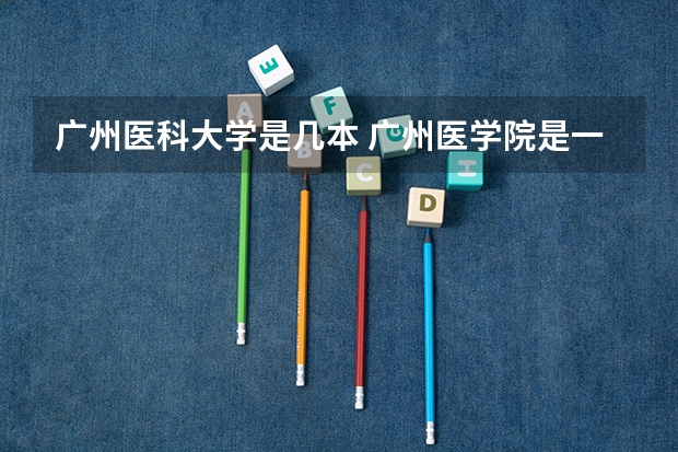 广州医科大学是几本 广州医学院是一本还是二A