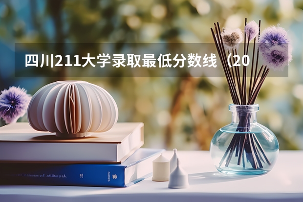 四川211大学录取最低分数线（2024高考必看：31省985/211录取最高分、平均分全网唯一发布! (建议收藏)）