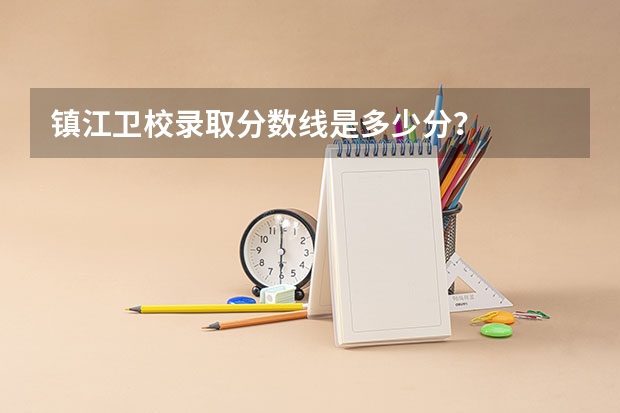 镇江卫校录取分数线是多少分？