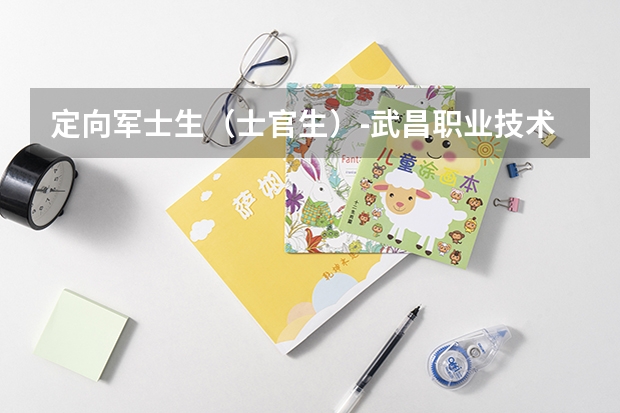 定向军士生（士官生）-武昌职业技术学院 河北省定向军士招生学校
