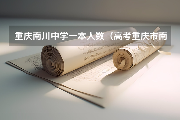 重庆南川中学一本人数（高考重庆市南川中学平行班升学率高，还是道南中学宏志班升学率高）