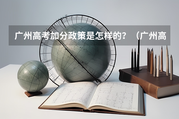广州高考加分政策是怎样的?(广州高考考几天)