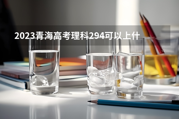 2023青海高考理科294可以上什么大学