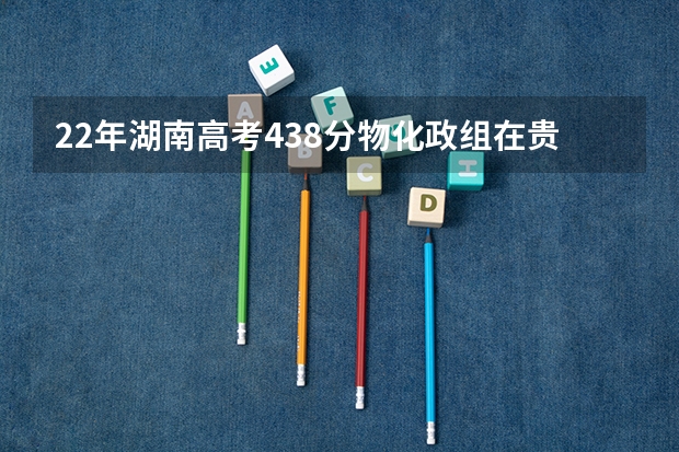 22年湖南高考438分物化政组在贵州能上哪些公办学院