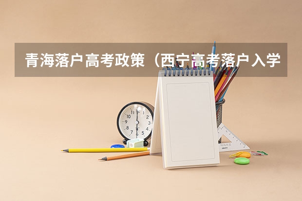 青海落户高考政策（西宁高考落户入学政策）