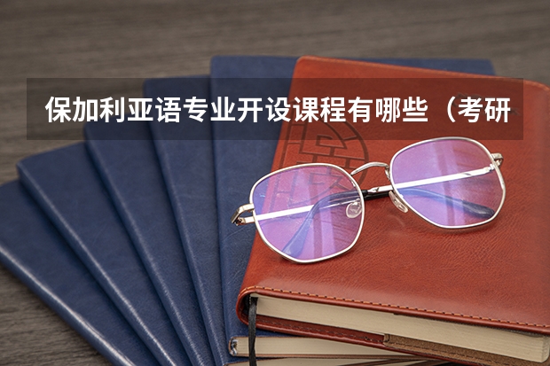 保加利亚语专业开设课程有哪些(考研方向)