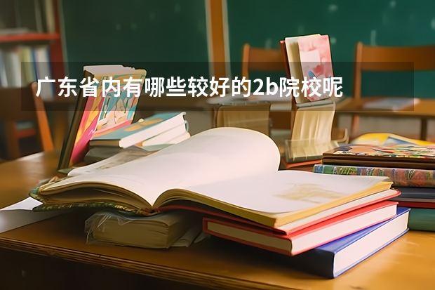 广东省内有哪些较好的2b院校呢